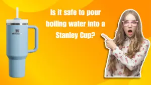 Is it safe to pour boiling water into a Stanley Cup?